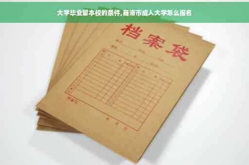大学毕业留本校的条件,商洛市成人大学怎么报名