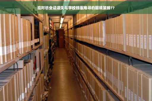 应对毕业证遗失与学校档案难寻的困境策略??