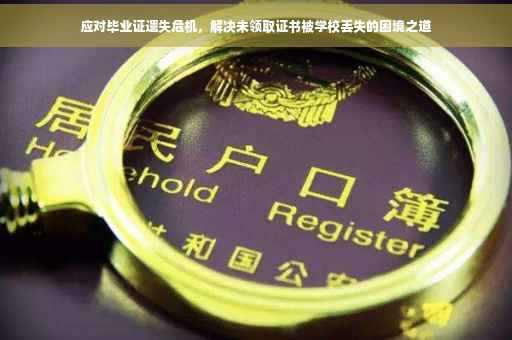 应对毕业证遗失危机，解决未领取证书被学校丢失的困境之道