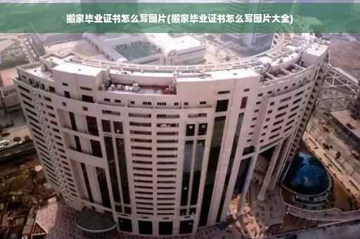 搬家毕业证书怎么写图片(搬家毕业证书怎么写图片大全)