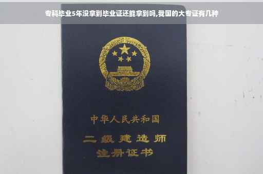专科毕业5年没拿到毕业证还能拿到吗,我国的大专证有几种