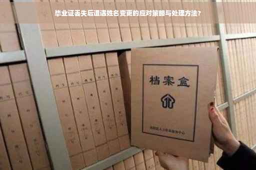 毕业证丢失后遭遇姓名变更的应对策略与处理方法?