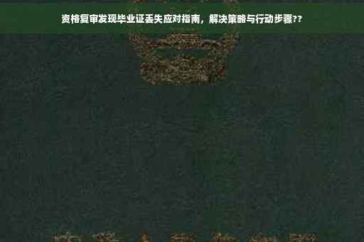资格复审发现毕业证丢失应对指南，解决策略与行动步骤??