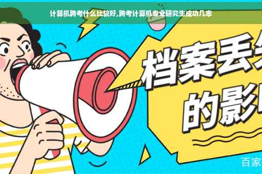 计算机跨考什么比较好,跨考计算机专业研究生成功几率