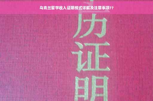 乌克兰留学收入证明格式详解及注意事项??
