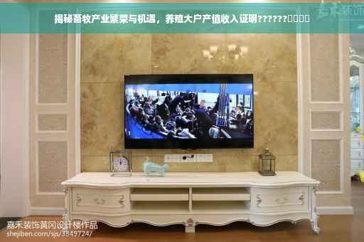 揭秘畜牧产业繁荣与机遇，养殖大户产值收入证明??????​​​​