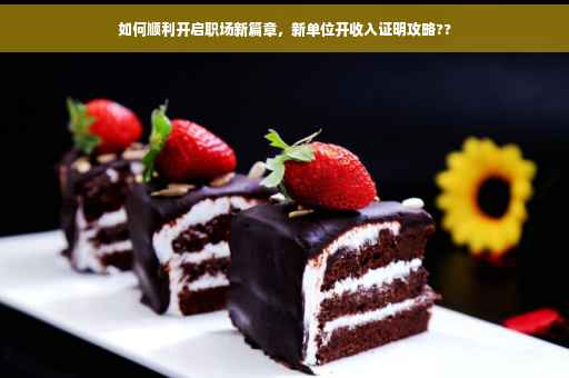 如何顺利开启职场新篇章，新单位开收入证明攻略??