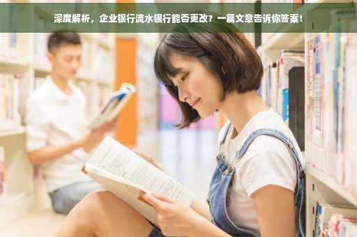 深度解析，企业银行流水银行能否更改？一篇文章告诉你答案！