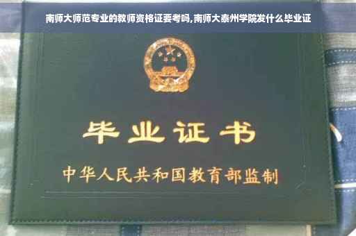南师大师范专业的教师资格证要考吗,南师大泰州学院发什么毕业证