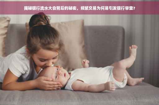 揭秘银行流水大会背后的秘密，频繁交易为何易引发银行审查？