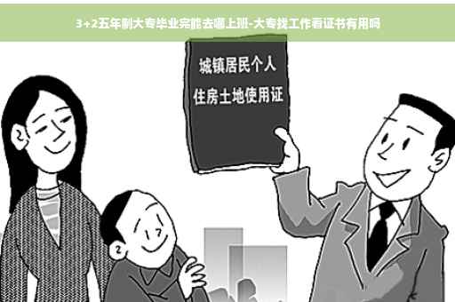 3+2五年制大专毕业完能去哪上班-大专找工作看证书有用吗