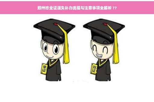 郑州毕业证遗失补办流程与注意事项全解析 ??