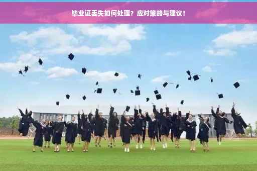 毕业证丢失如何处理？应对策略与建议！