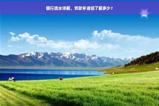 银行流水详解，贷款申请你了解多少？