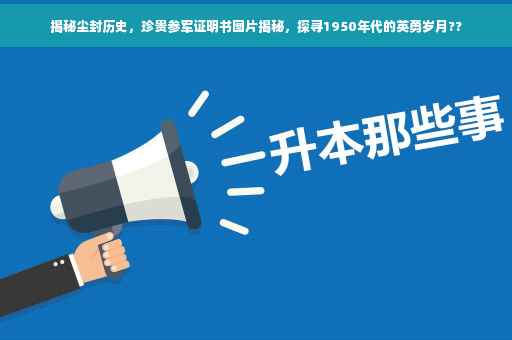 揭秘尘封历史，珍贵参军证明书图片揭秘，探寻1950年代的英勇岁月??