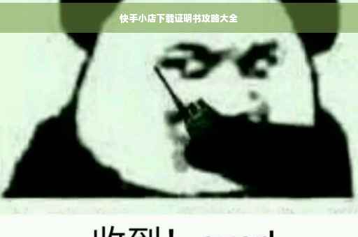 快手小店下载证明书攻略大全