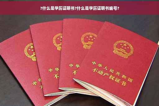 ?什么是学历证明书?什么是学历证明书编号?