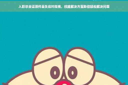 入职毕业证原件丢失应对指南，权威解决方案助你轻松解决问题