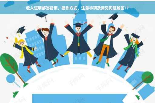 收入证明邮寄指南，操作方式、注意事项及常见问题解答??