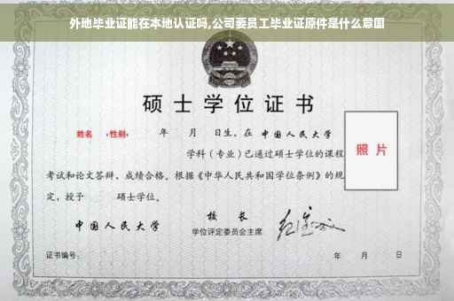 外地毕业证能在本地认证吗,公司要员工毕业证原件是什么意国