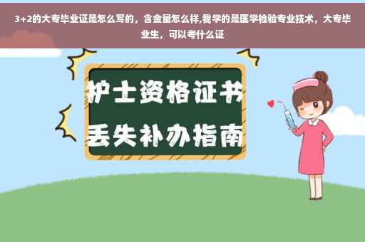 3+2的大专毕业证是怎么写的，含金量怎么样,我学的是医学检验专业技术，大专毕业生，可以考什么证