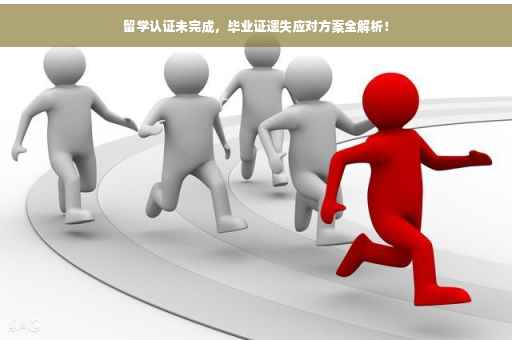 留学认证未完成，毕业证遗失应对方案全解析！