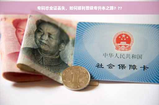 专科毕业证丢失，如何顺利晋级专升本之路？??