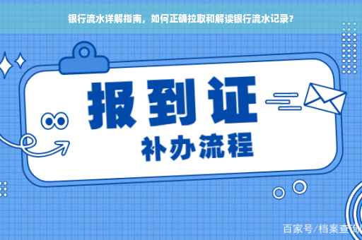 银行流水详解指南，如何正确拉取和解读银行流水记录？