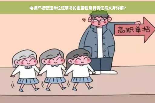 电梯产权管理单位证明书的重要性及其责任与义务详解?