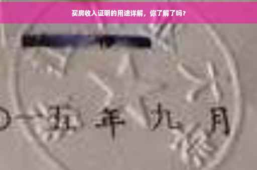 买房收入证明的用途详解，你了解了吗？