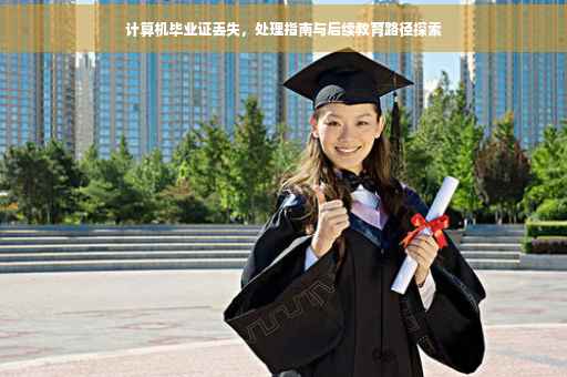 计算机毕业证丢失，处理指南与后续教育路径探索
