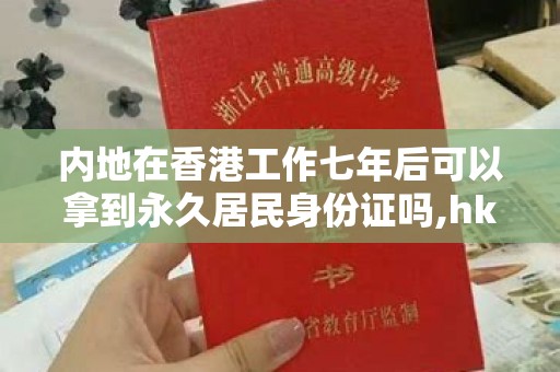 内地在香港工作七年后可以拿到永久居民身份证吗,hk身份证是什么意思