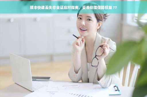 顺丰快递丢失毕业证应对指南，妥善处理保障权益 ??