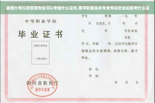 函授大专行政管理专业可以考些什么证书,医学影像技术专业专科毕业后能考什么证
