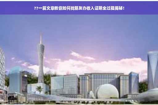 ??一篇文章教你如何找朋友办收入证明全过程揭秘！