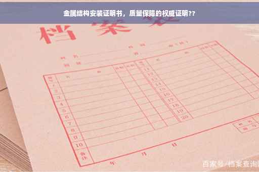 金属结构安装证明书，质量保障的权威证明??