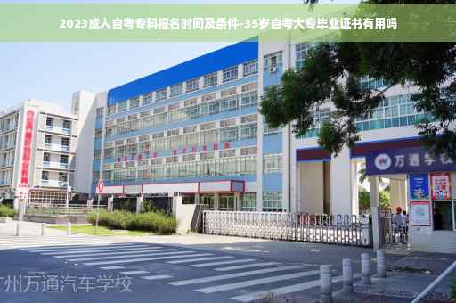 2023成人自考专科报名时间及条件-35岁自考大专毕业证书有用吗