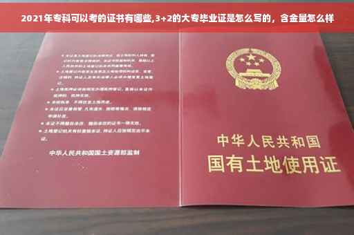 2021年专科可以考的证书有哪些,3+2的大专毕业证是怎么写的，含金量怎么样