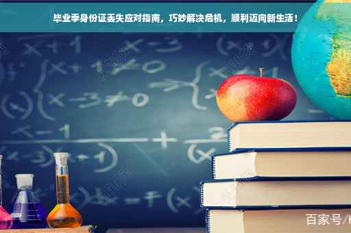 毕业季身份证丢失应对指南，巧妙解决危机，顺利迈向新生活！