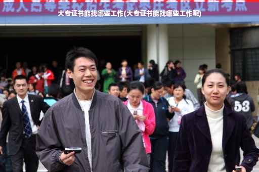 大专证书能找哪些工作(大专证书能找哪些工作呢)