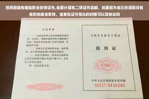 视频剪辑有哪些职业资格证书,全国计算机二级证书直邮，如果因为自己的原因没有收到快递会怎样，或者在证书寄出的时候可以改地址吗