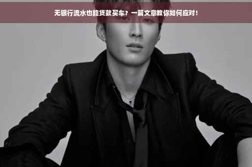 无银行流水也能贷款买车？一篇文章教你如何应对！