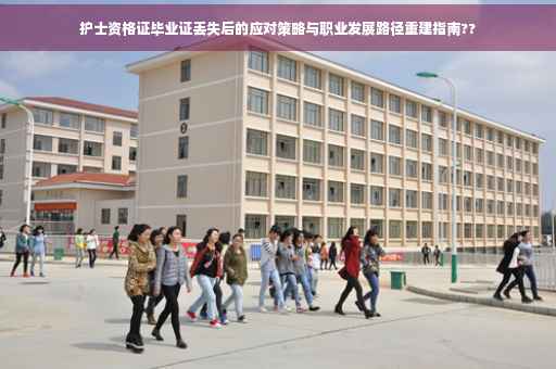 护士资格证毕业证丢失后的应对策略与职业发展路径重建指南??