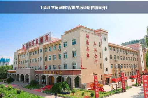 ?深圳 学历证明?深圳学历证明在哪里开?