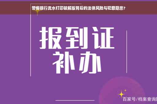 警惕银行流水打印破解版背后的法律风险与犯罪隐患?