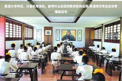 我是大专学历，计算机专业的，能考什么科目的教师资格证呢,英语师范专业应该考哪些证书
