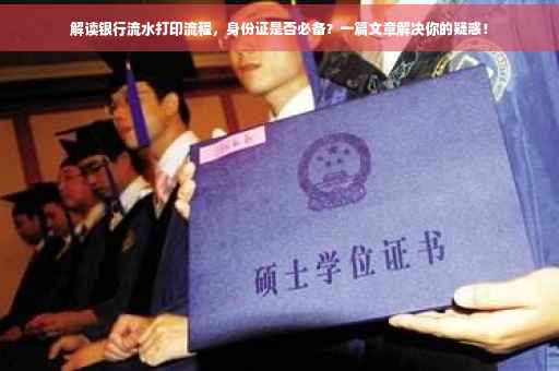 解读银行流水打印流程,身份证是否必备?一篇文章解决你的疑惑! 解读银行流水打印流程,身份证是否必备?一篇文章解决你的疑惑!
