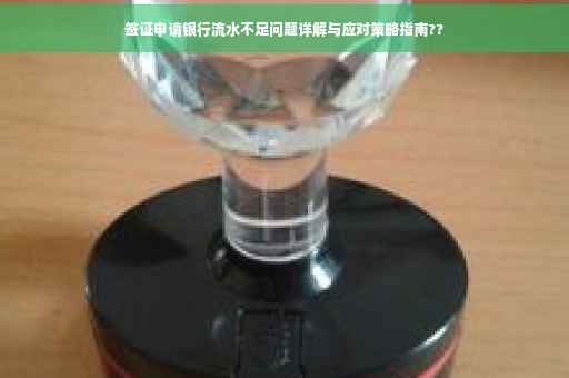 签证申请银行流水不足问题详解与应对策略指南??