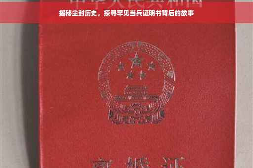 揭秘尘封历史，探寻罕见当兵证明书背后的故事