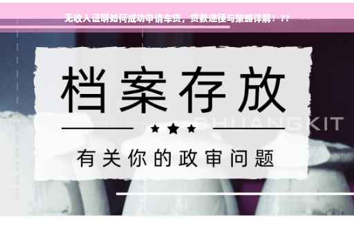 无收入证明如何成功申请车贷，贷款途径与策略详解！??